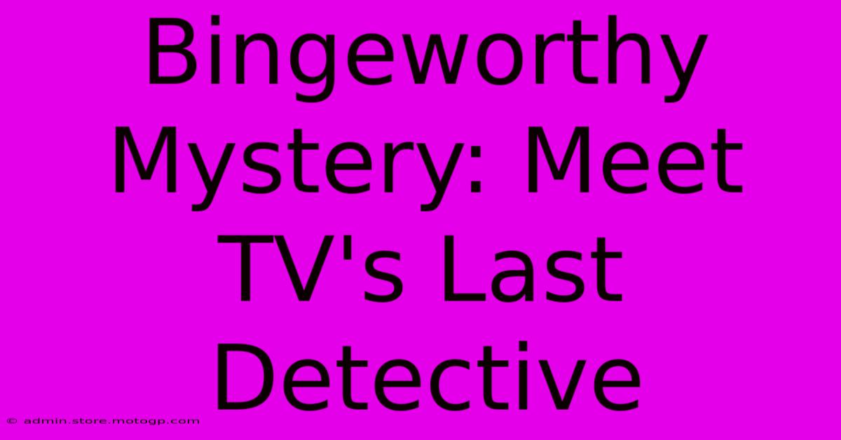 Bingeworthy Mystery: Meet TV's Last Detective