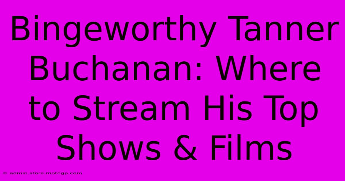 Bingeworthy Tanner Buchanan: Where To Stream His Top Shows & Films