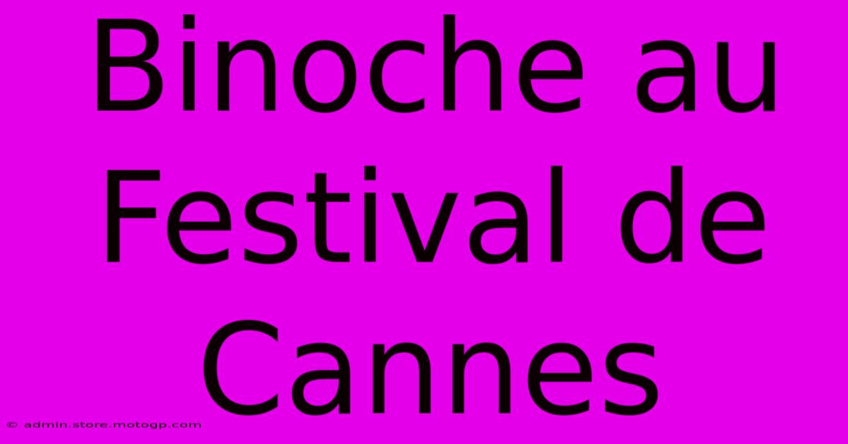 Binoche Au Festival De Cannes