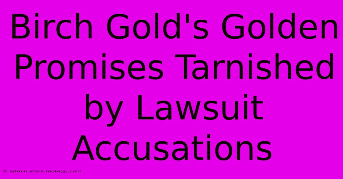 Birch Gold's Golden Promises Tarnished By Lawsuit Accusations