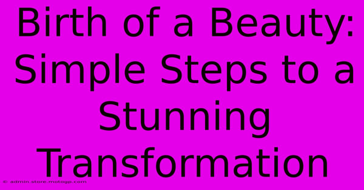 Birth Of A Beauty: Simple Steps To A Stunning Transformation