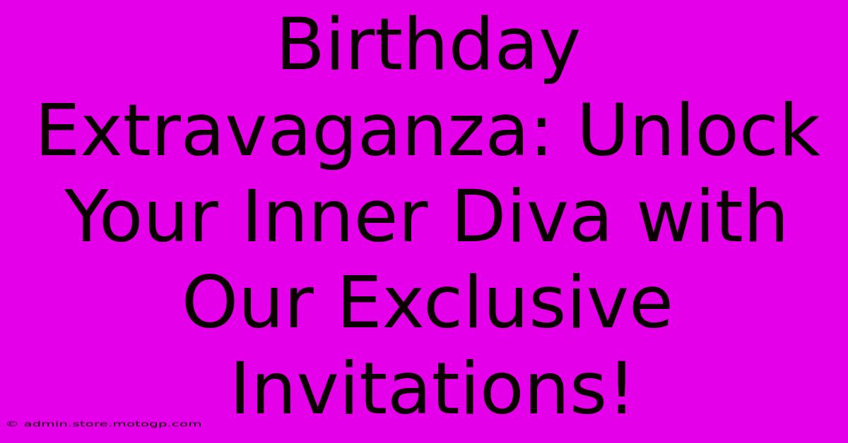 Birthday Extravaganza: Unlock Your Inner Diva With Our Exclusive Invitations!