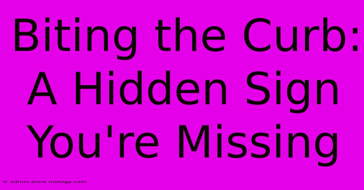 Biting The Curb:  A Hidden Sign You're Missing