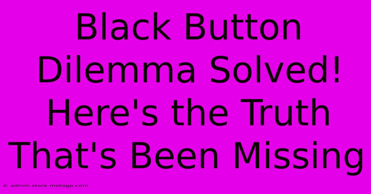 Black Button Dilemma Solved! Here's The Truth That's Been Missing