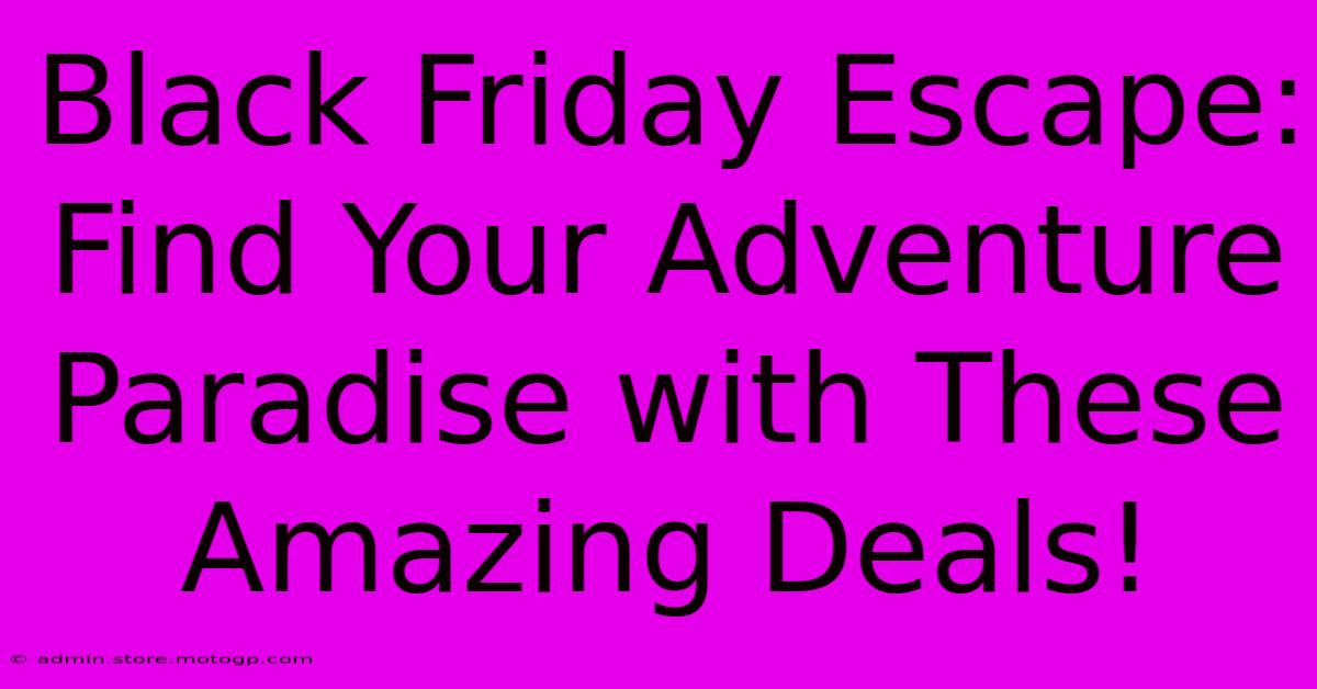 Black Friday Escape: Find Your Adventure Paradise With These Amazing Deals!