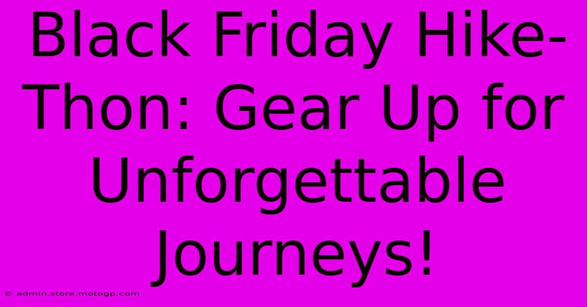 Black Friday Hike-Thon: Gear Up For Unforgettable Journeys!