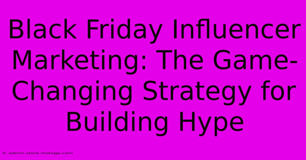 Black Friday Influencer Marketing: The Game-Changing Strategy For Building Hype