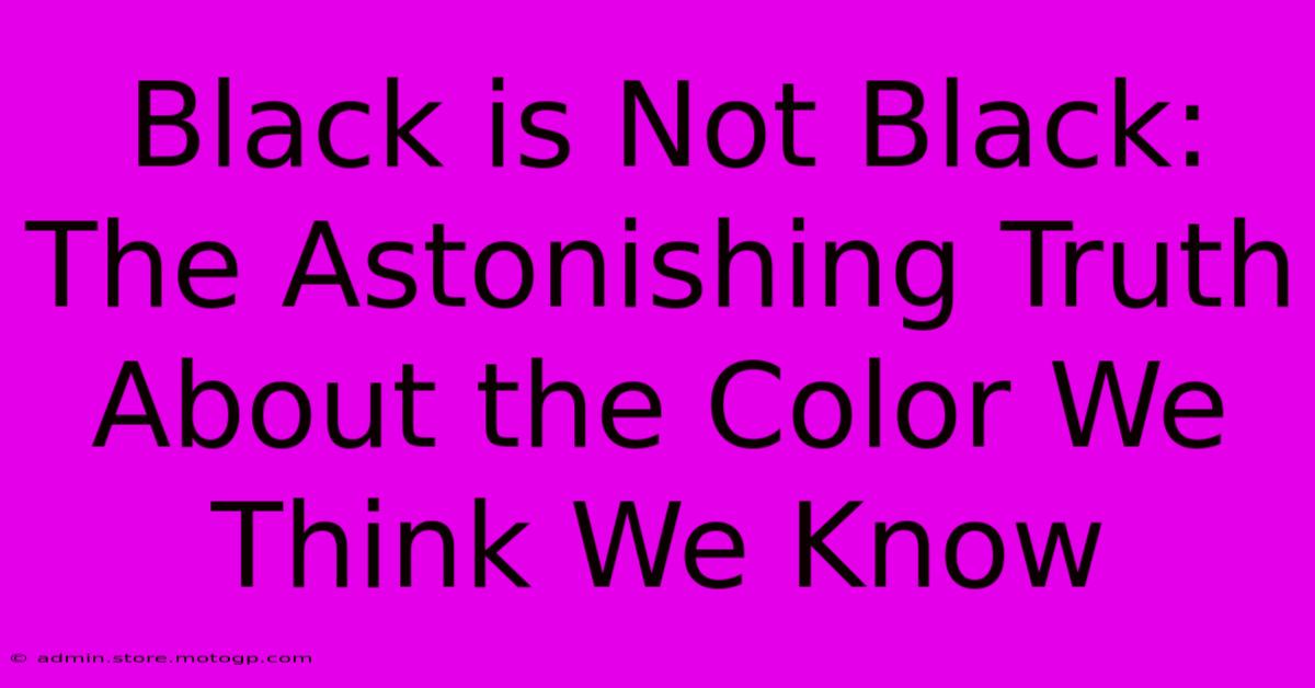 Black Is Not Black: The Astonishing Truth About The Color We Think We Know