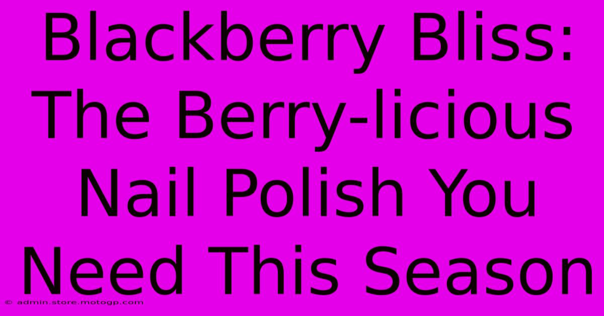 Blackberry Bliss: The Berry-licious Nail Polish You Need This Season