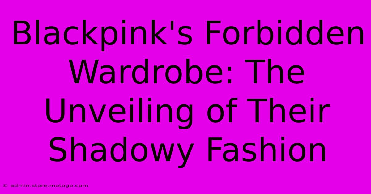 Blackpink's Forbidden Wardrobe: The Unveiling Of Their Shadowy Fashion