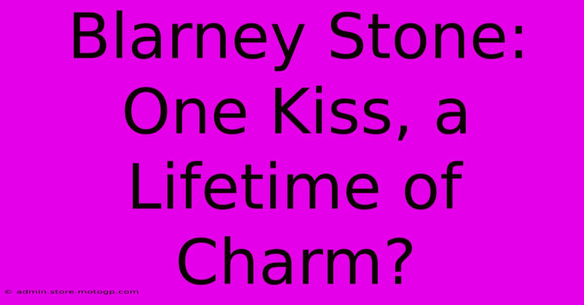 Blarney Stone: One Kiss, A Lifetime Of Charm?