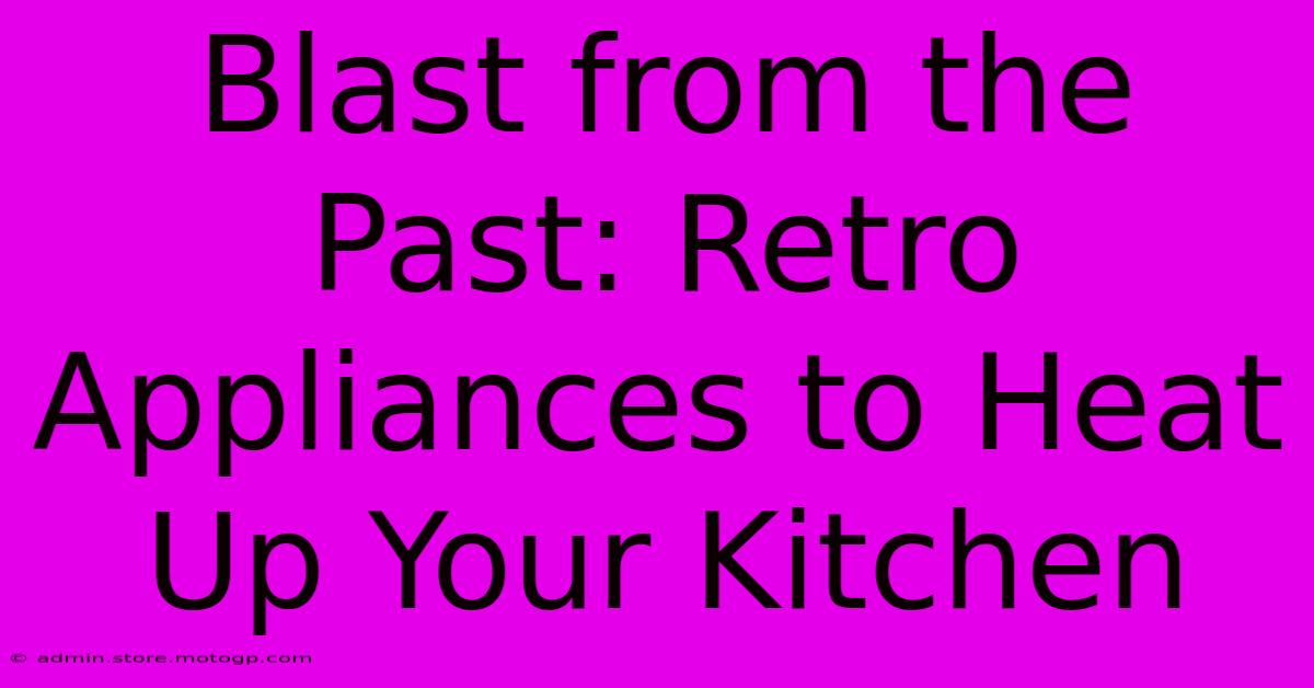 Blast From The Past: Retro Appliances To Heat Up Your Kitchen