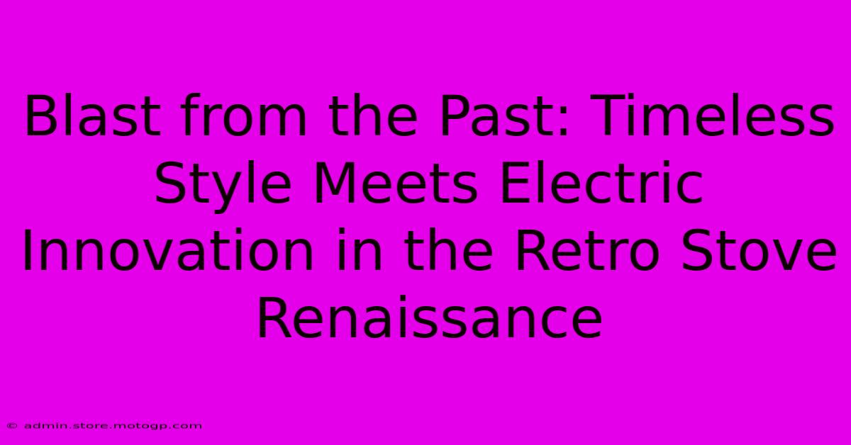 Blast From The Past: Timeless Style Meets Electric Innovation In The Retro Stove Renaissance