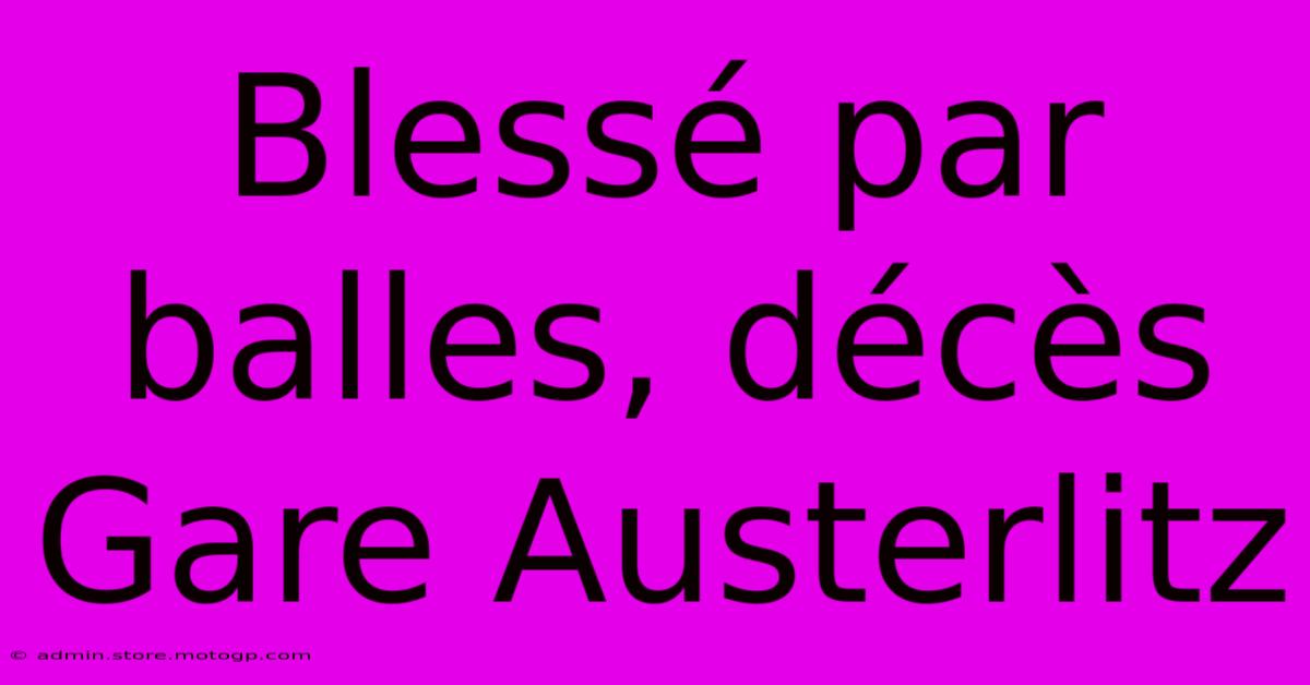 Blessé Par Balles, Décès Gare Austerlitz