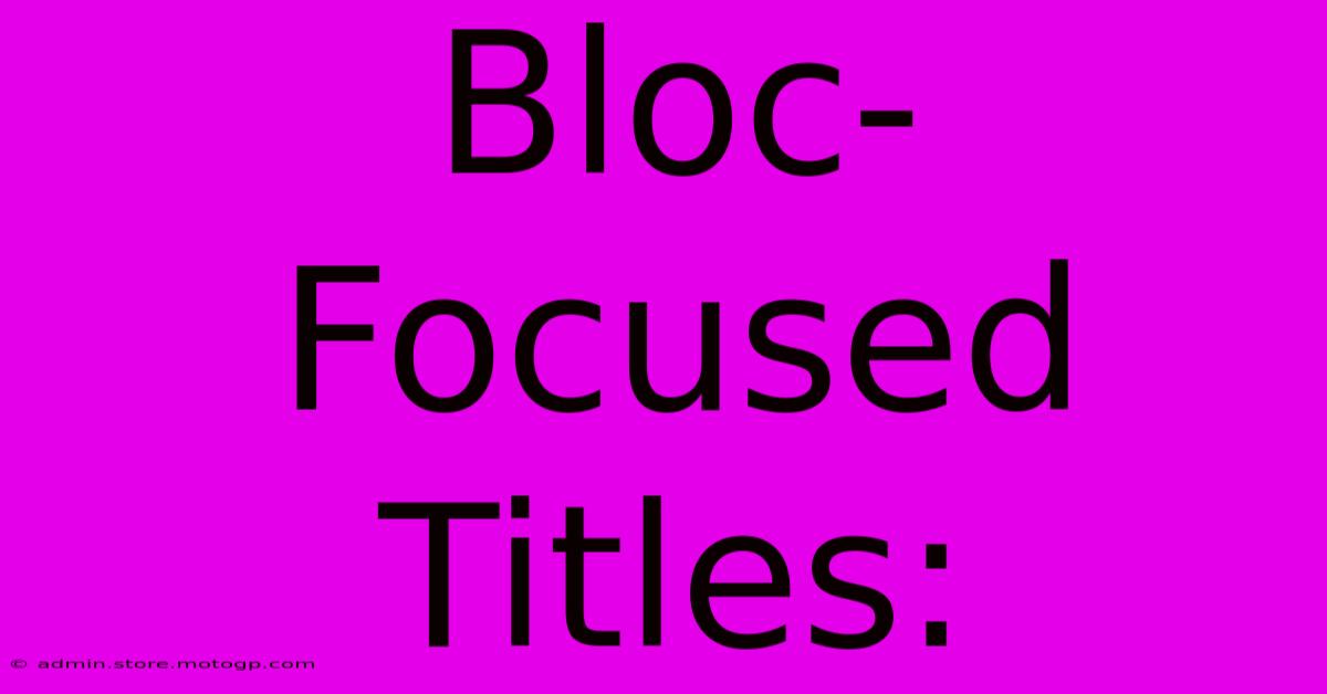 Bloc-Focused Titles: