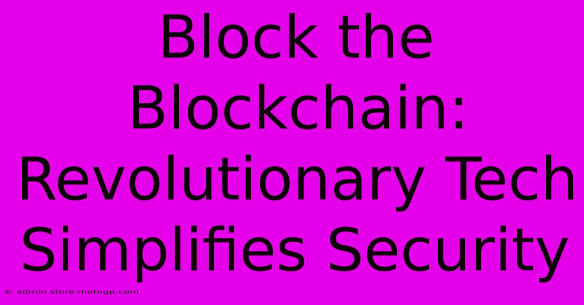 Block The Blockchain: Revolutionary Tech Simplifies Security