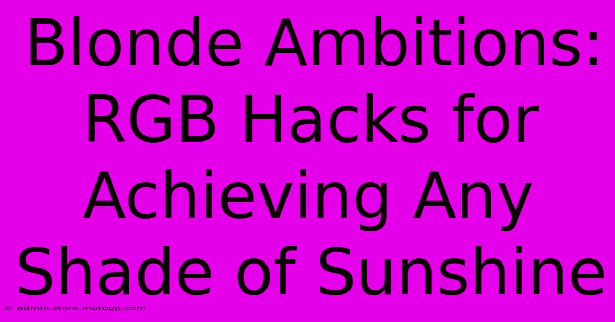 Blonde Ambitions: RGB Hacks For Achieving Any Shade Of Sunshine