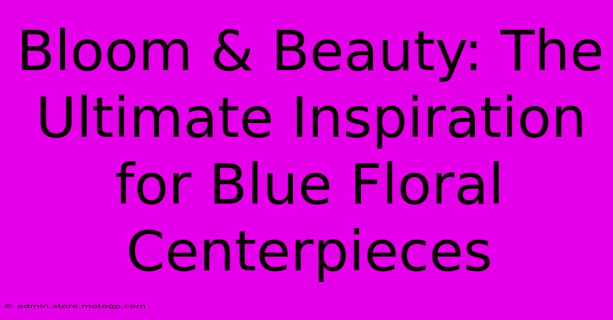 Bloom & Beauty: The Ultimate Inspiration For Blue Floral Centerpieces