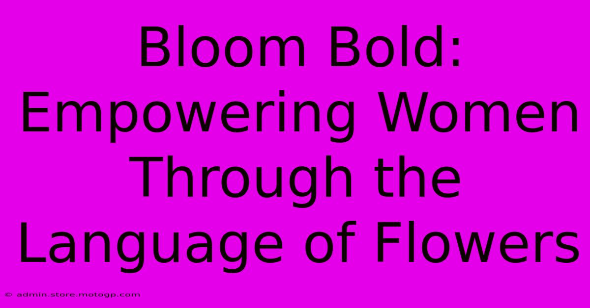 Bloom Bold: Empowering Women Through The Language Of Flowers