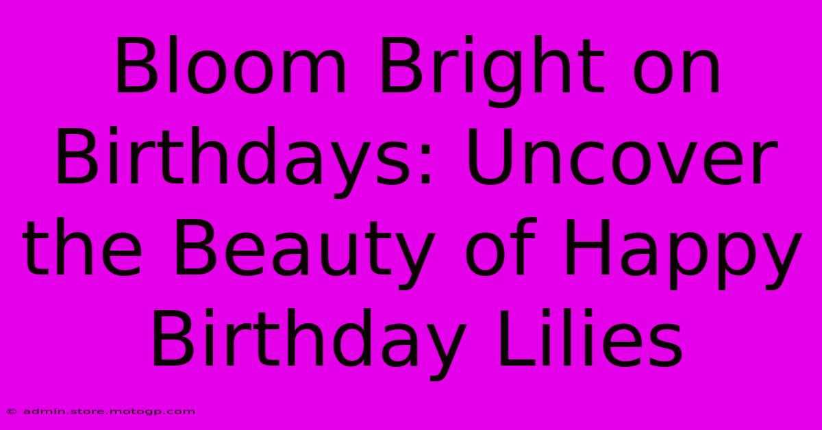 Bloom Bright On Birthdays: Uncover The Beauty Of Happy Birthday Lilies