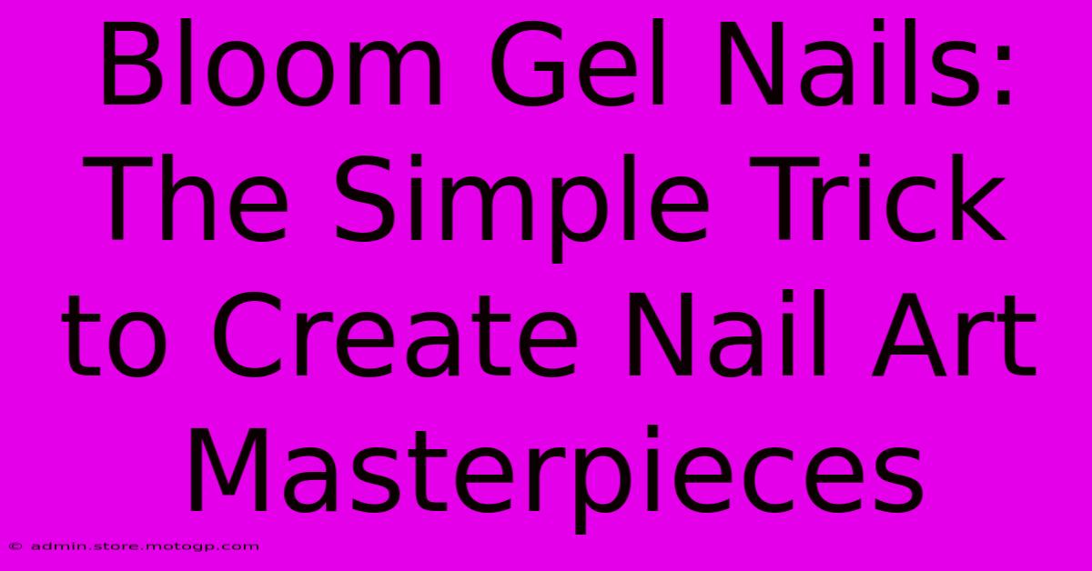 Bloom Gel Nails: The Simple Trick To Create Nail Art Masterpieces