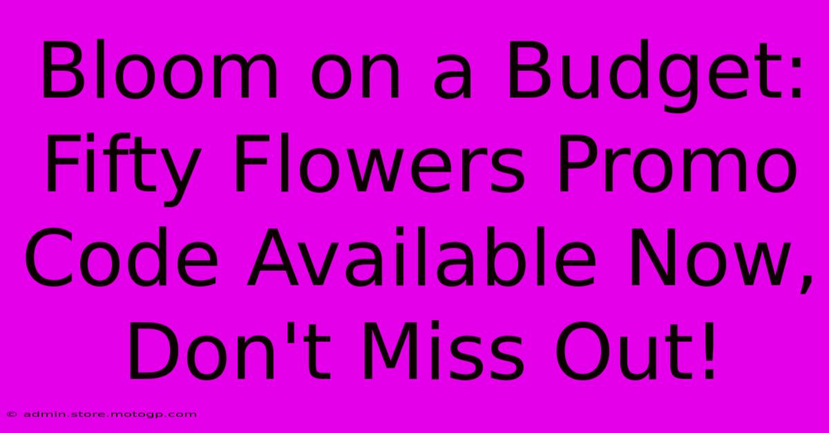 Bloom On A Budget: Fifty Flowers Promo Code Available Now, Don't Miss Out!