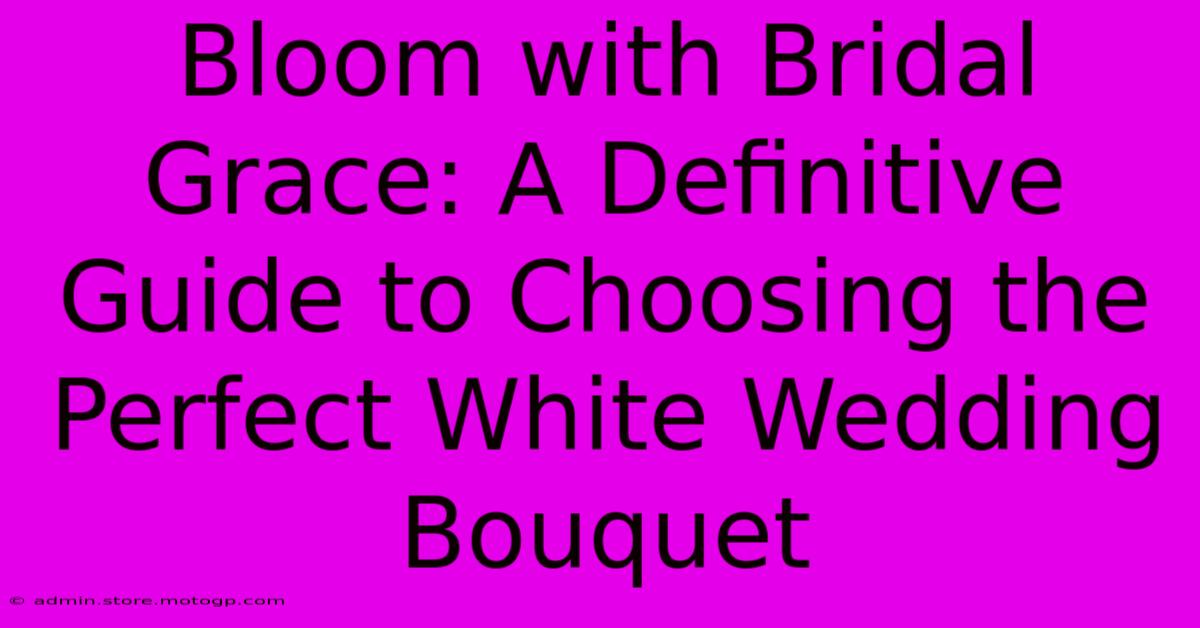 Bloom With Bridal Grace: A Definitive Guide To Choosing The Perfect White Wedding Bouquet