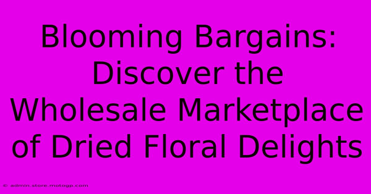 Blooming Bargains: Discover The Wholesale Marketplace Of Dried Floral Delights