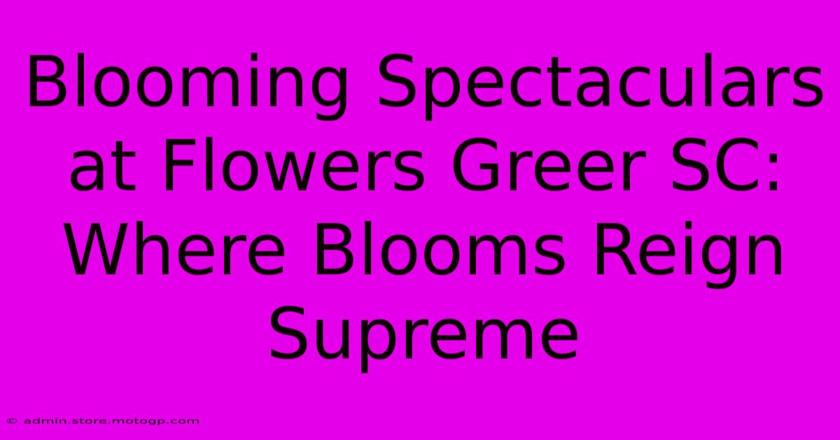 Blooming Spectaculars At Flowers Greer SC: Where Blooms Reign Supreme