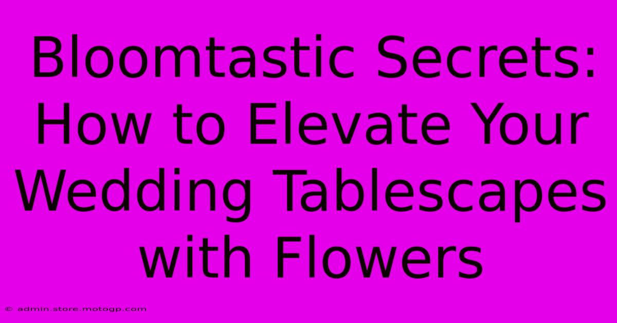 Bloomtastic Secrets: How To Elevate Your Wedding Tablescapes With Flowers