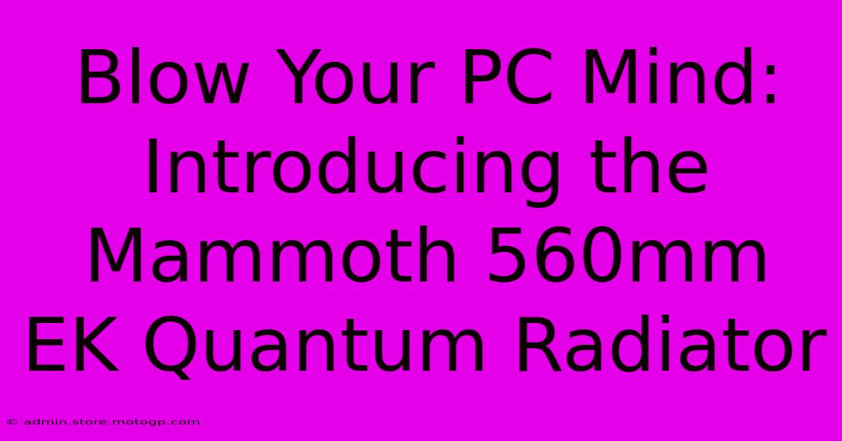 Blow Your PC Mind: Introducing The Mammoth 560mm EK Quantum Radiator