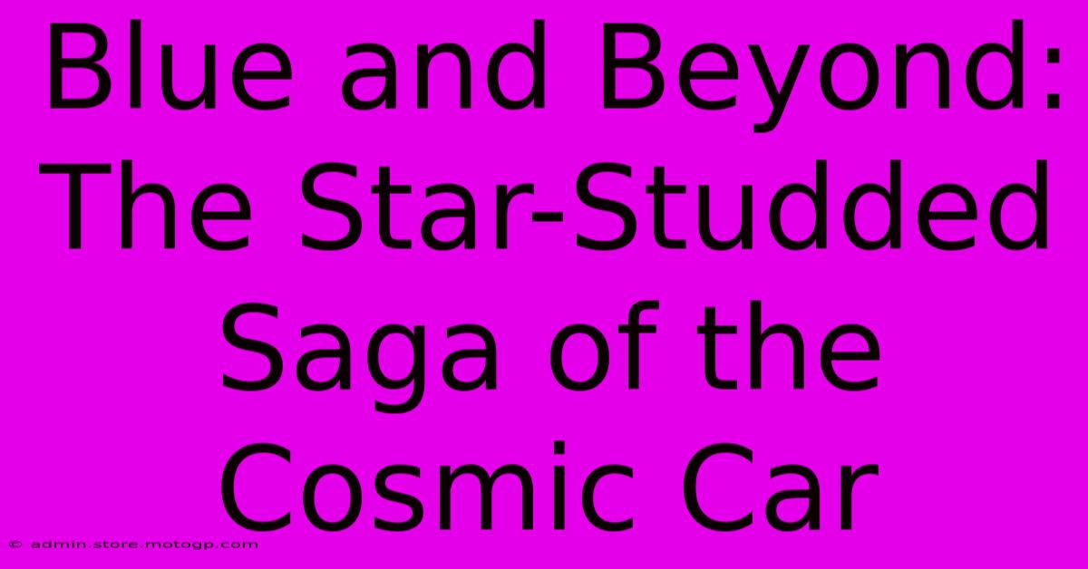 Blue And Beyond: The Star-Studded Saga Of The Cosmic Car