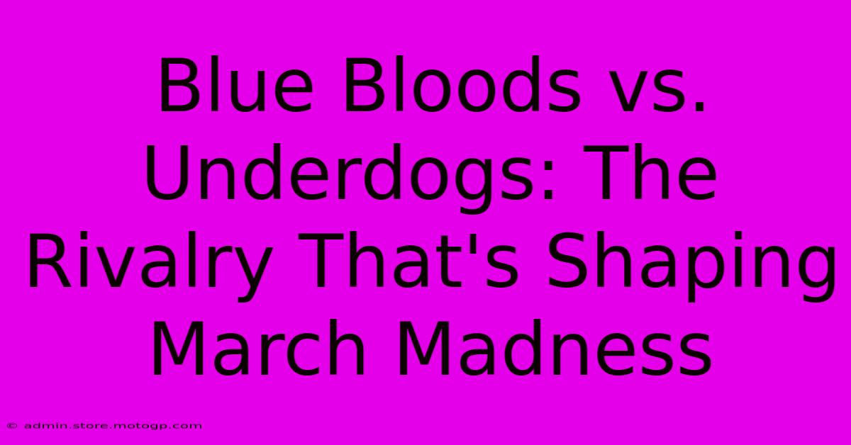 Blue Bloods Vs. Underdogs: The Rivalry That's Shaping March Madness