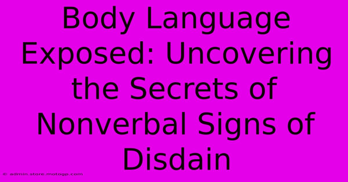 Body Language Exposed: Uncovering The Secrets Of Nonverbal Signs Of Disdain