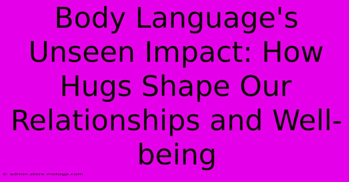 Body Language's Unseen Impact: How Hugs Shape Our Relationships And Well-being