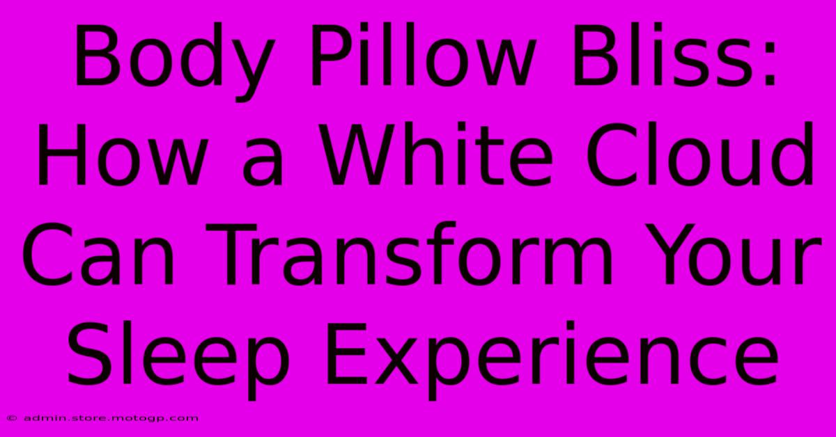 Body Pillow Bliss: How A White Cloud Can Transform Your Sleep Experience