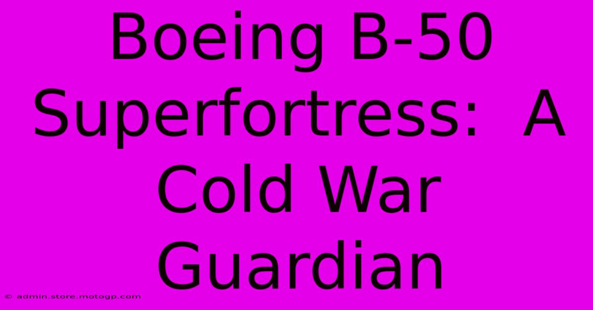 Boeing B-50 Superfortress:  A Cold War Guardian