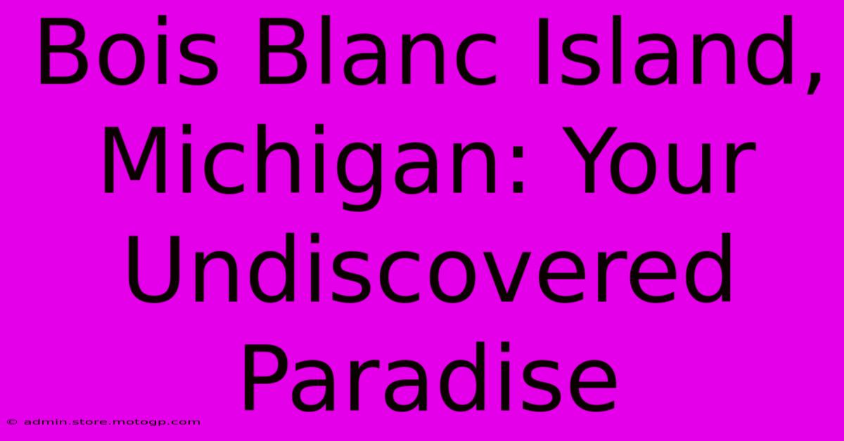 Bois Blanc Island, Michigan: Your Undiscovered Paradise