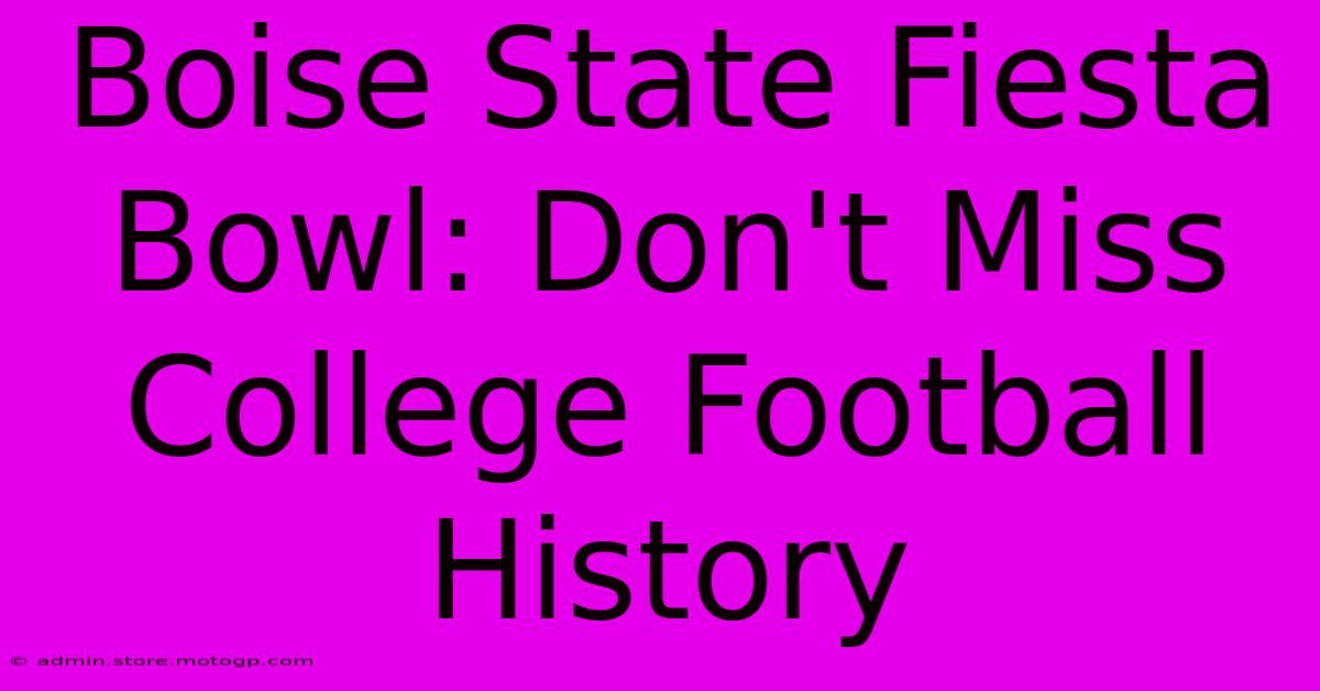 Boise State Fiesta Bowl: Don't Miss College Football History