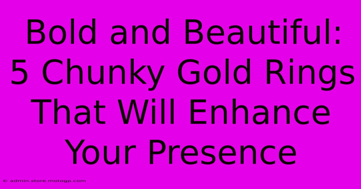 Bold And Beautiful: 5 Chunky Gold Rings That Will Enhance Your Presence