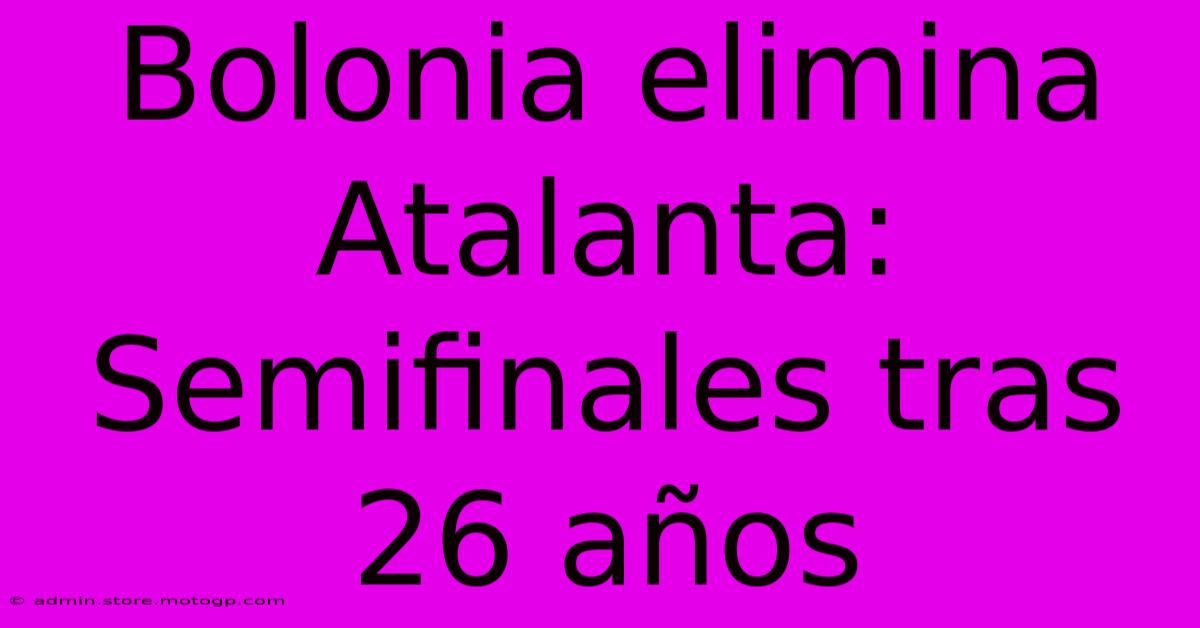 Bolonia Elimina Atalanta: Semifinales Tras 26 Años