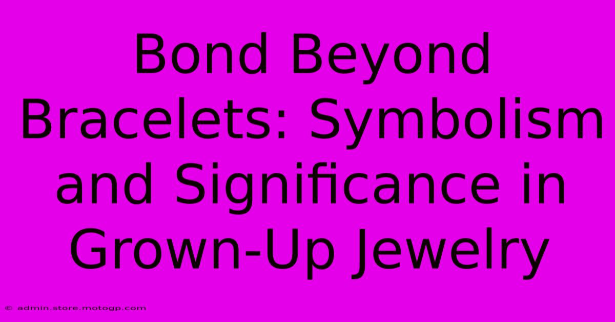 Bond Beyond Bracelets: Symbolism And Significance In Grown-Up Jewelry