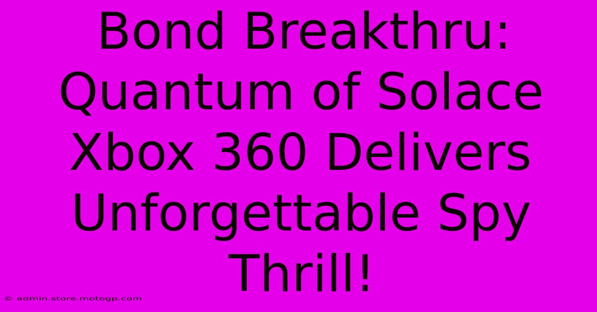 Bond Breakthru: Quantum Of Solace Xbox 360 Delivers Unforgettable Spy Thrill!