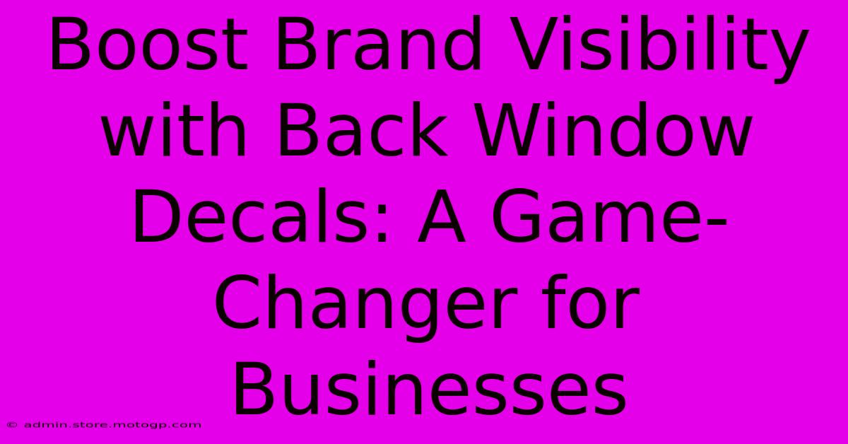 Boost Brand Visibility With Back Window Decals: A Game-Changer For Businesses