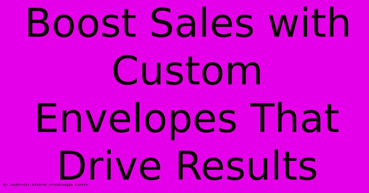 Boost Sales With Custom Envelopes That Drive Results