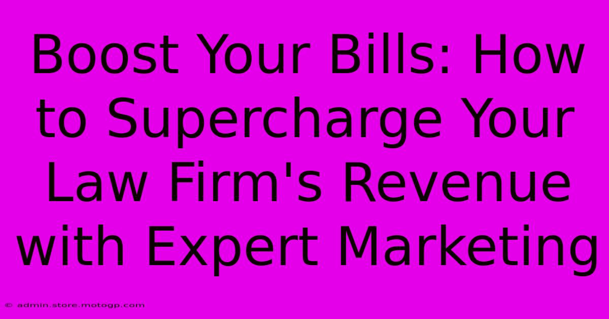 Boost Your Bills: How To Supercharge Your Law Firm's Revenue With Expert Marketing