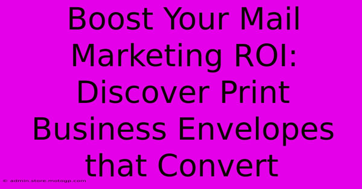 Boost Your Mail Marketing ROI: Discover Print Business Envelopes That Convert