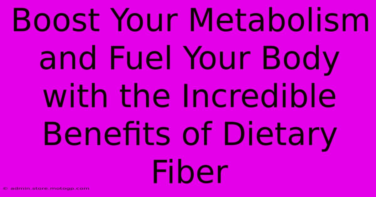 Boost Your Metabolism And Fuel Your Body With The Incredible Benefits Of Dietary Fiber