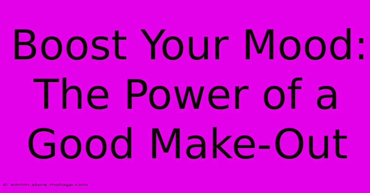 Boost Your Mood: The Power Of A Good Make-Out