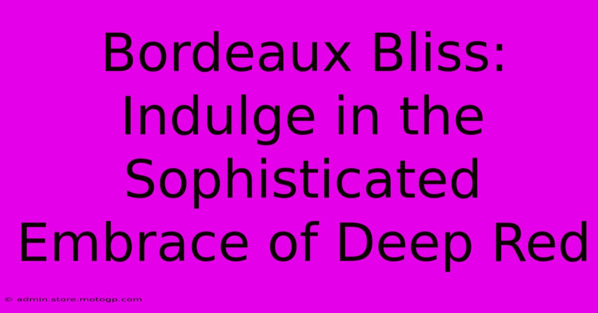 Bordeaux Bliss: Indulge In The Sophisticated Embrace Of Deep Red